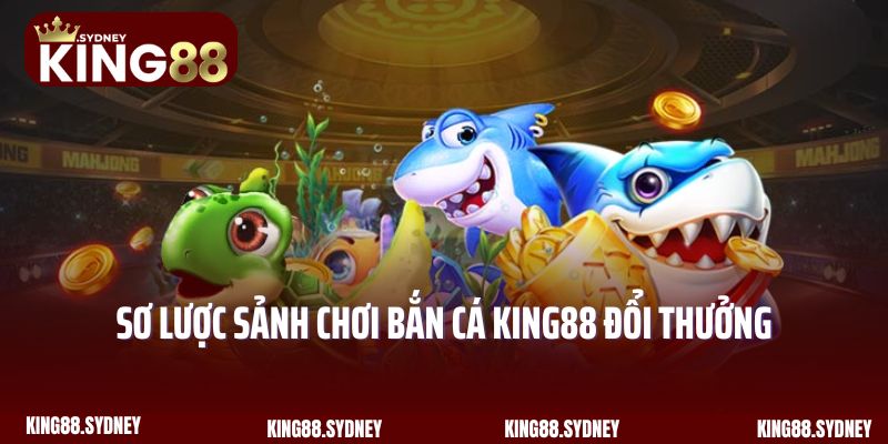 Sơ lược sảnh chơi bắn cá King88 đổi thưởng