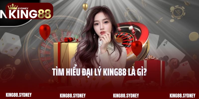 Tìm hiểu đại lý King88 là gì?