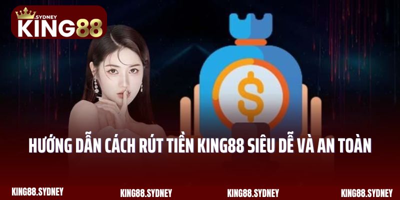 Hướng dẫn cách rút tiền King88 siêu dễ và an toàn