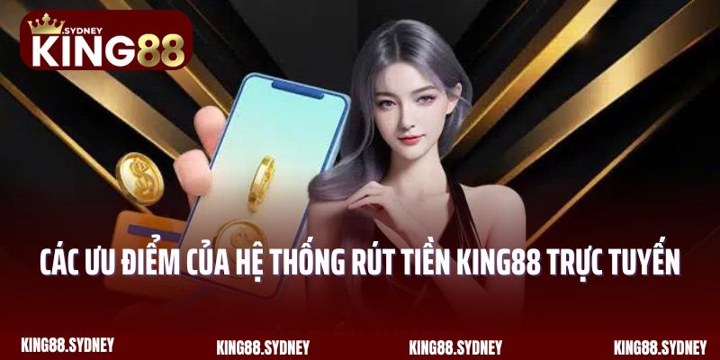 Các ưu điểm của hệ thống rút tiền King88 trực tuyến