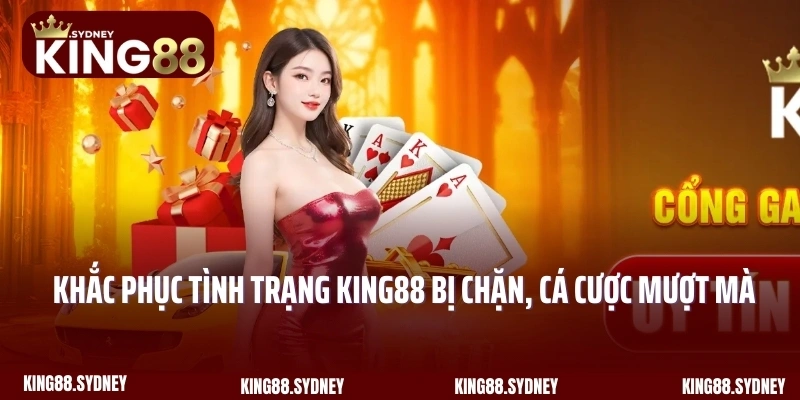 Khắc Phục Tình Trạng King88 Bị Chặn, Cá Cược Mượt Mà