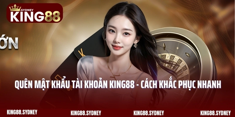 Quên Mật Khẩu Tài Khoản King88 Và Cách Khắc Phục Nhanh Chóng